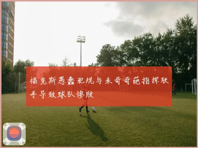 福克斯愚蠢犯规与米奇奇葩指挥联手导致球队惨败