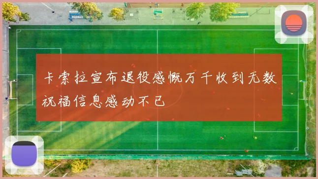 卡索拉宣布退役感慨万千收到无数祝福信息感动不已
