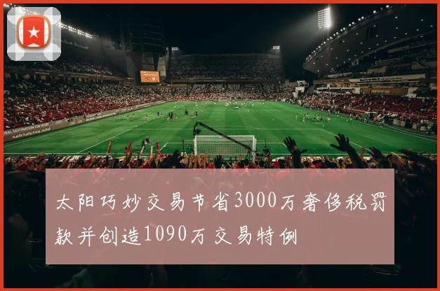 太阳巧妙交易节省3000万奢侈税罚款并创造1090万交易特例