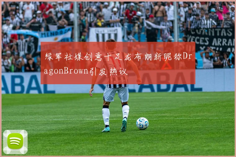 绿军社媒创意十足龙布朗新昵称DragonBrown引发热议