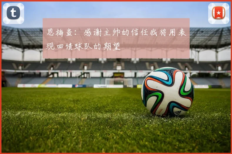 恩梅查：感谢主帅的信任我将用表现回馈球队的期望