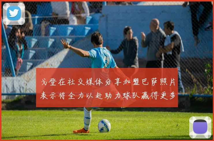 戈登在社交媒体分享加盟巴萨照片表示将全力以赴助力球队赢得更多荣誉